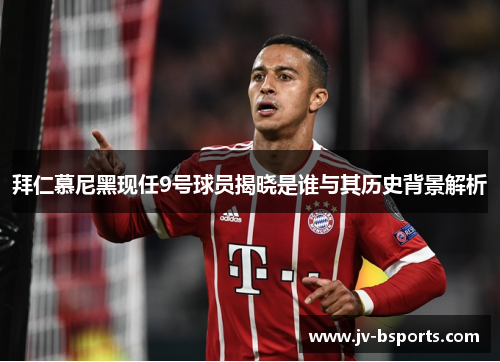 拜仁慕尼黑现任9号球员揭晓是谁与其历史背景解析