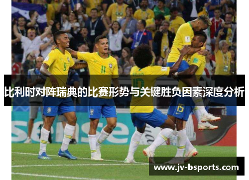 比利时对阵瑞典的比赛形势与关键胜负因素深度分析