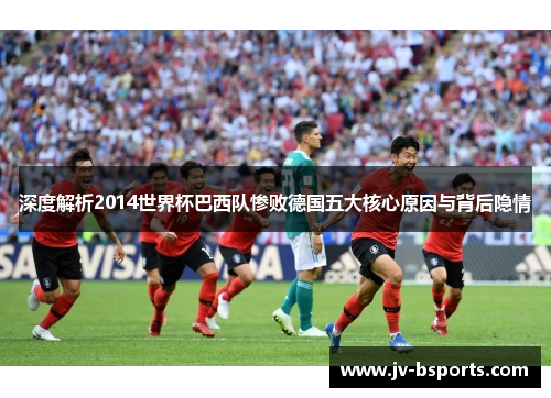 深度解析2014世界杯巴西队惨败德国五大核心原因与背后隐情