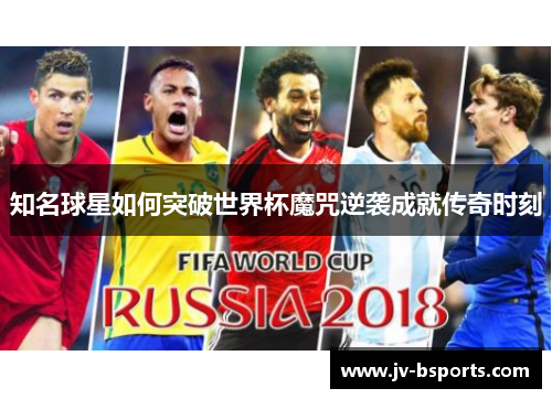 知名球星如何突破世界杯魔咒逆袭成就传奇时刻