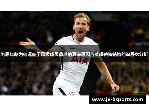 凯恩年薪为何远低于顶级球员背后的真实原因与英超薪资结构的深层次分析