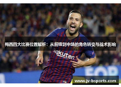 梅西四大比赛位置解析：从前锋到中场的角色转变与战术影响
