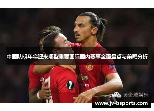 中国队明年将迎来哪些重要国际国内赛事全面盘点与前瞻分析