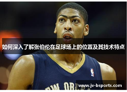 如何深入了解张伯伦在足球场上的位置及其技术特点