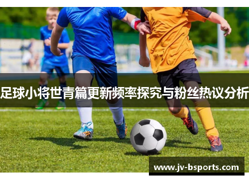 足球小将世青篇更新频率探究与粉丝热议分析