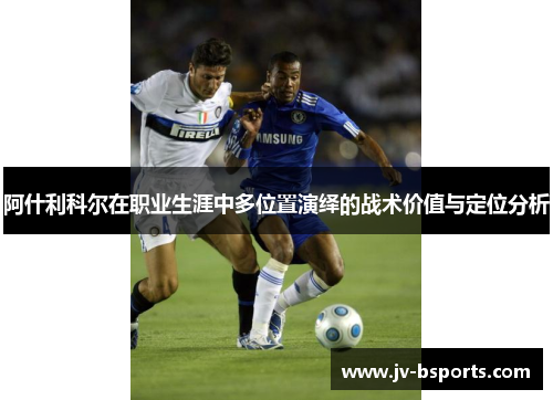 阿什利科尔在职业生涯中多位置演绎的战术价值与定位分析