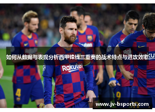 如何从数据与表现分析西甲锋线三重奏的战术特点与进攻效率