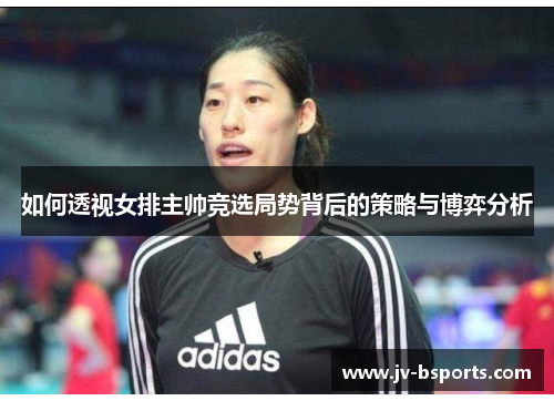 如何透视女排主帅竞选局势背后的策略与博弈分析