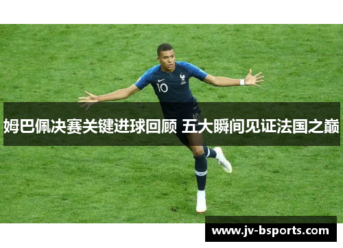 姆巴佩决赛关键进球回顾 五大瞬间见证法国之巅