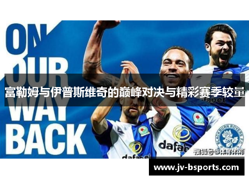 富勒姆与伊普斯维奇的巅峰对决与精彩赛季较量