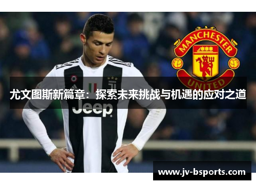 尤文图斯新篇章：探索未来挑战与机遇的应对之道