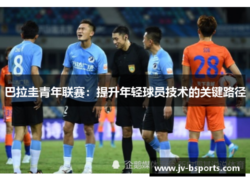 巴拉圭青年联赛：提升年轻球员技术的关键路径