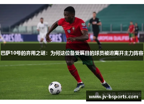 巴萨10号的弃用之谜：为何这位备受瞩目的球员被迫离开主力阵容