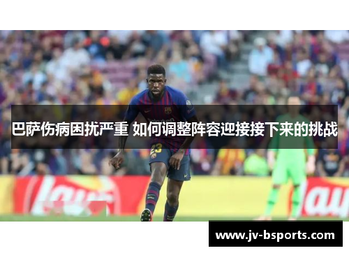 巴萨伤病困扰严重 如何调整阵容迎接接下来的挑战