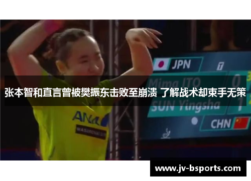 张本智和直言曾被樊振东击败至崩溃 了解战术却束手无策
