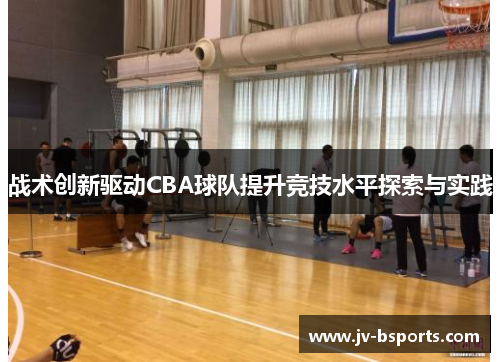 战术创新驱动CBA球队提升竞技水平探索与实践