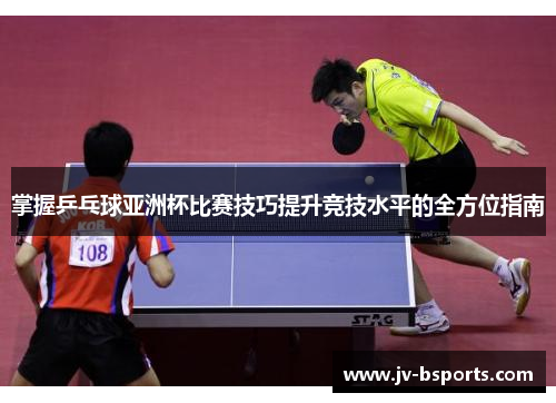 掌握乒乓球亚洲杯比赛技巧提升竞技水平的全方位指南