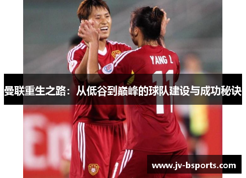 曼联重生之路：从低谷到巅峰的球队建设与成功秘诀