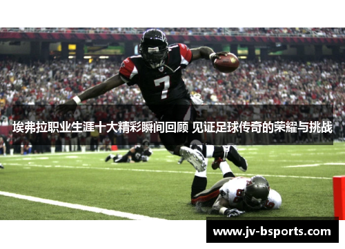 埃弗拉职业生涯十大精彩瞬间回顾 见证足球传奇的荣耀与挑战