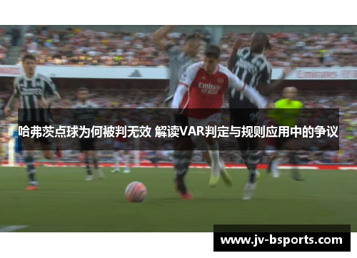哈弗茨点球为何被判无效 解读VAR判定与规则应用中的争议