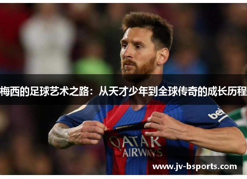 梅西的足球艺术之路：从天才少年到全球传奇的成长历程