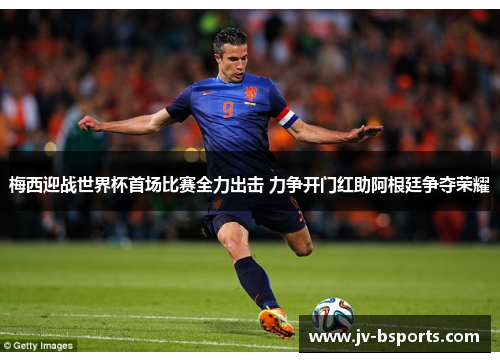 梅西迎战世界杯首场比赛全力出击 力争开门红助阿根廷争夺荣耀