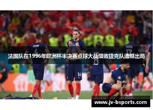 法国队在1996年欧洲杯半决赛点球大战惜败捷克队遗憾出局
