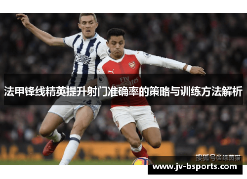 法甲锋线精英提升射门准确率的策略与训练方法解析