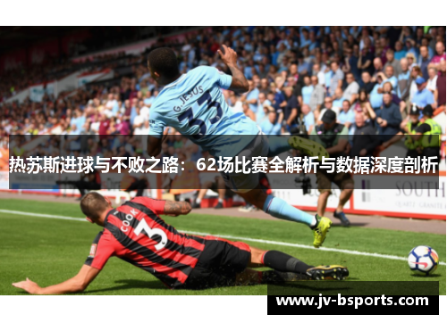 热苏斯进球与不败之路：62场比赛全解析与数据深度剖析