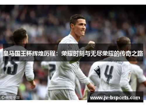 皇马国王杯辉煌历程：荣耀时刻与无尽荣耀的传奇之路