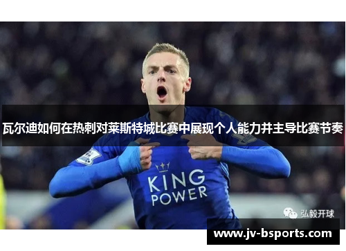 瓦尔迪如何在热刺对莱斯特城比赛中展现个人能力并主导比赛节奏