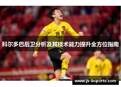 科尔多巴后卫分析及其技术能力提升全方位指南