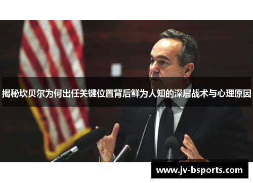 揭秘坎贝尔为何出任关键位置背后鲜为人知的深层战术与心理原因