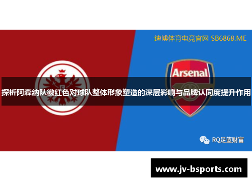 探析阿森纳队徽红色对球队整体形象塑造的深层影响与品牌认同度提升作用