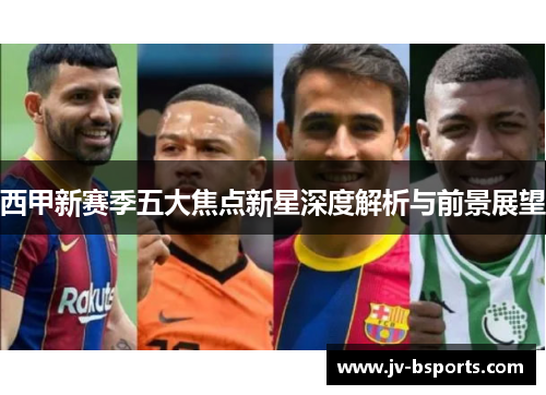 西甲新赛季五大焦点新星深度解析与前景展望