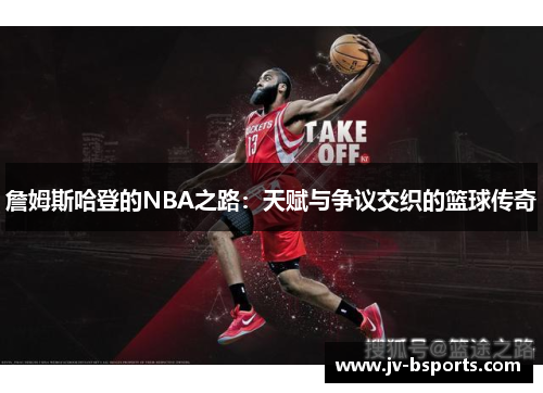 詹姆斯哈登的NBA之路：天赋与争议交织的篮球传奇