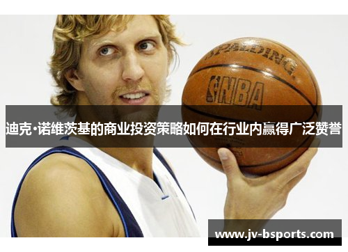 迪克·诺维茨基的商业投资策略如何在行业内赢得广泛赞誉