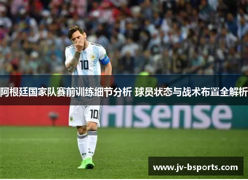 阿根廷国家队赛前训练细节分析 球员状态与战术布置全解析