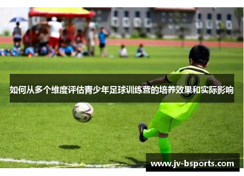 如何从多个维度评估青少年足球训练营的培养效果和实际影响