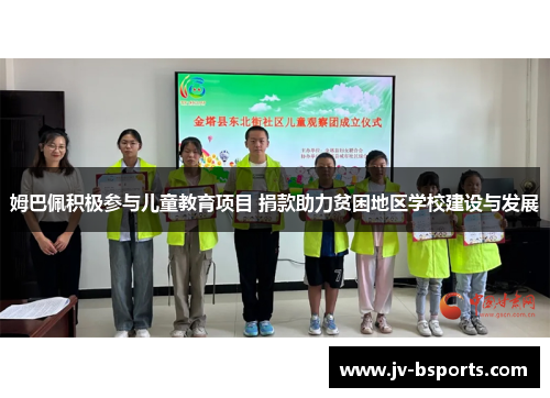 姆巴佩积极参与儿童教育项目 捐款助力贫困地区学校建设与发展