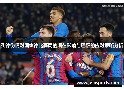 孔德伤情对国家德比赛局的潜在影响与巴萨的应对策略分析