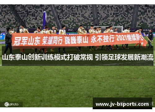 山东泰山创新训练模式打破常规 引领足球发展新潮流