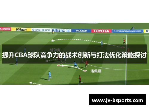 提升CBA球队竞争力的战术创新与打法优化策略探讨