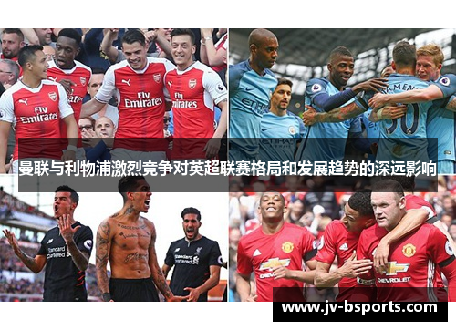 曼联与利物浦激烈竞争对英超联赛格局和发展趋势的深远影响