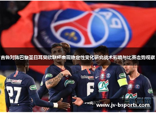 吉鲁对阵巴黎圣日耳曼欧联杯表现稳定性变化研究战术影响与比赛走势观察