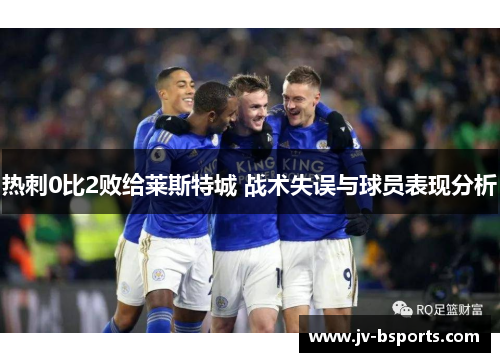 热刺0比2败给莱斯特城 战术失误与球员表现分析