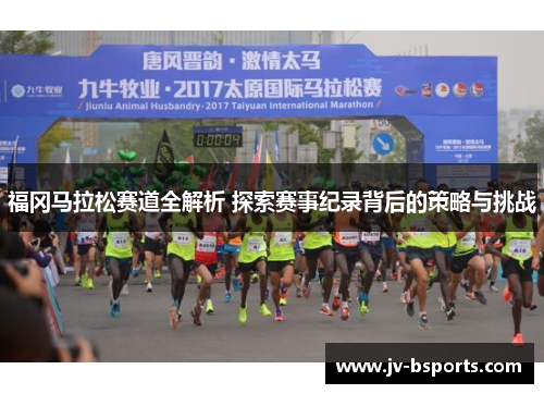 福冈马拉松赛道全解析 探索赛事纪录背后的策略与挑战