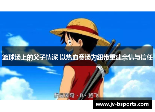 篮球场上的父子情深 以热血赛场为纽带重建亲情与信任