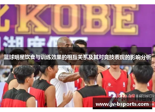 篮球明星饮食与训练效果的相互关系及其对竞技表现的影响分析