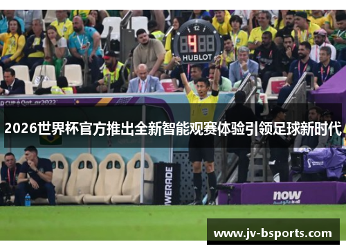 2026世界杯官方推出全新智能观赛体验引领足球新时代